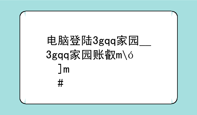 电脑登陆3gqq家园__3gqq家园账号是什么