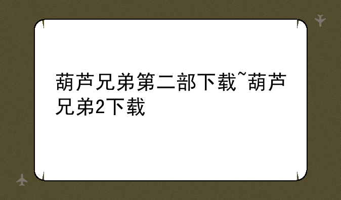 葫芦兄弟第二部下载~葫芦兄弟2下载