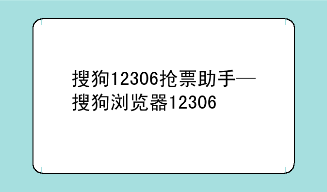 搜狗12306抢票助手—搜狗浏览器12306