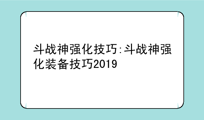 斗战神强化技巧:斗战神强化装备技巧2019