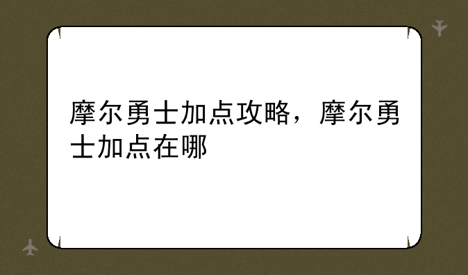 摩尔勇士加点攻略，摩尔勇士加点在哪