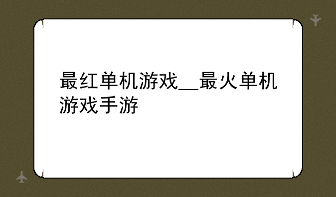 最红单机游戏__最火单机游戏手游