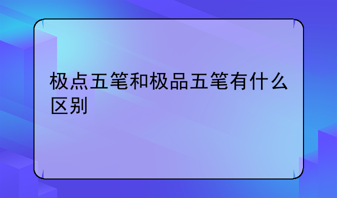 极点五笔和极品五笔有什么区别