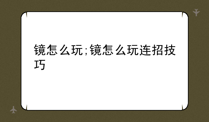 镜怎么玩;镜怎么玩连招技巧