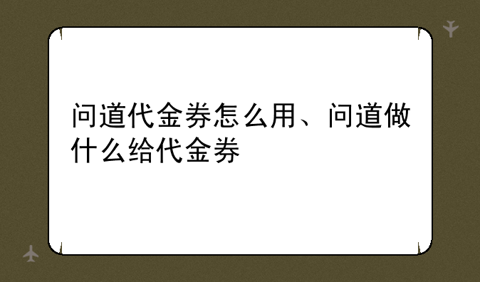 问道代金券怎么用、问道做什么给代金券