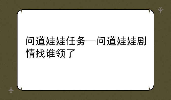 问道娃娃任务—问道娃娃剧情找谁领了