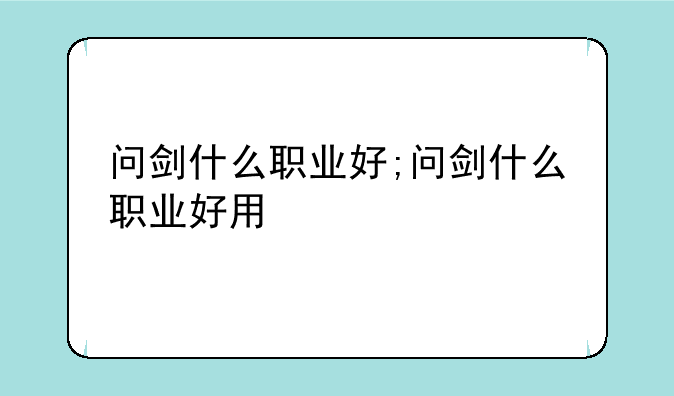 问剑什么职业好;问剑什么职业好用
