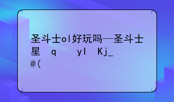圣斗士ol好玩吗—圣斗士星矢ol版本