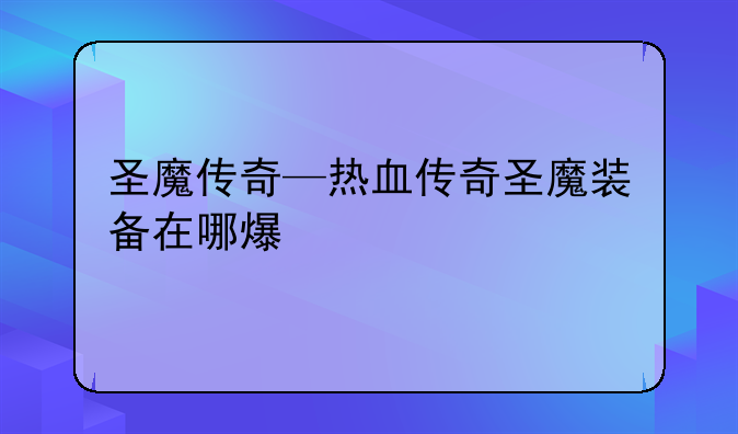 圣魔传奇—热血传奇圣魔装备在哪爆