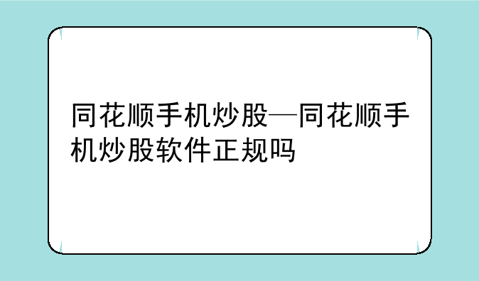 同花顺手机炒股—同花顺手机炒股软件正规吗