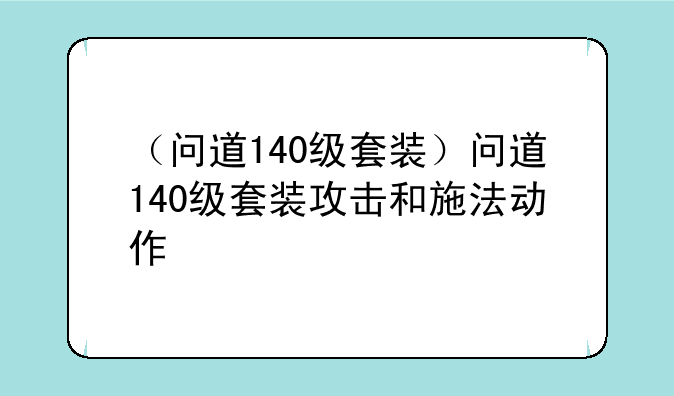 （问道140级套装）问道140级套装攻击和施法动作