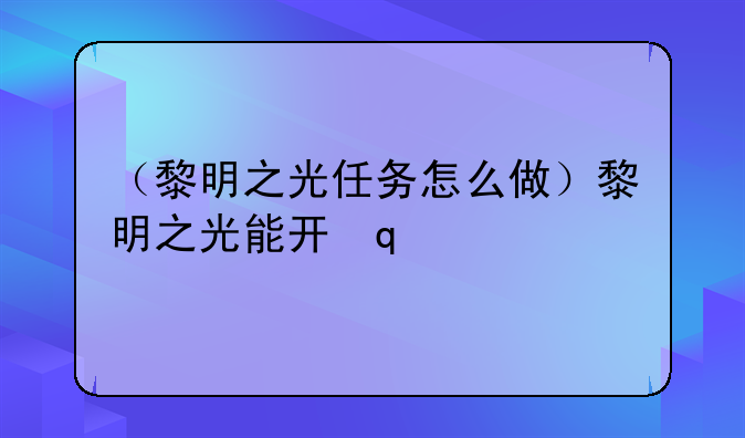 （黎明之光任务怎么做）黎明之光能开出什么