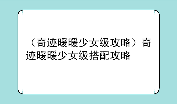 （奇迹暖暖少女级攻略）奇迹暖暖少女级搭配攻略
