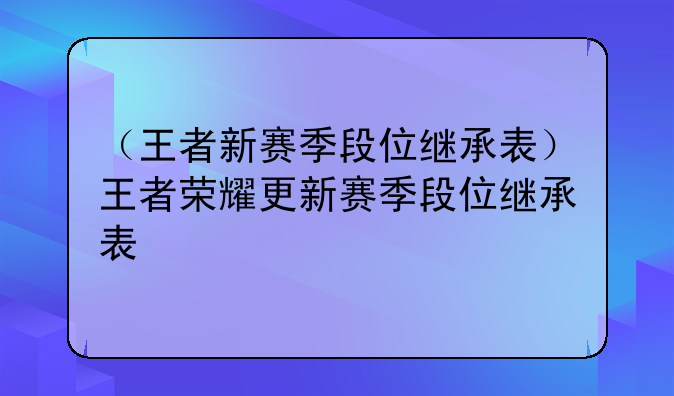 （王者新赛季段位继承表）王者荣耀更新赛季段位继承表