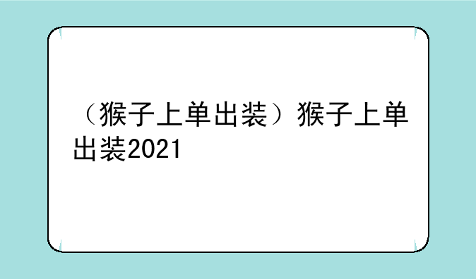 （猴子上单出装）猴子上单出装2021