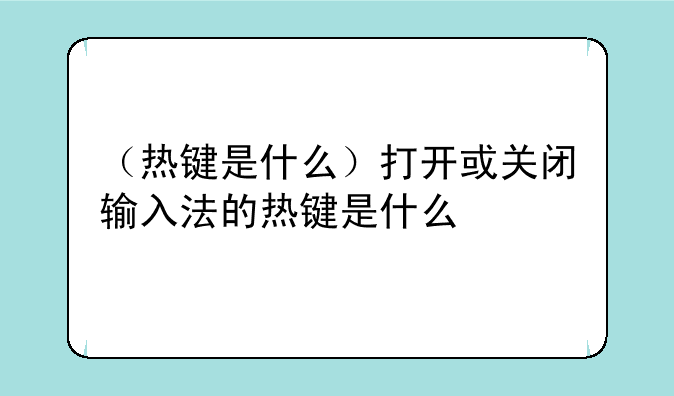 （热键是什么）打开或关闭输入法的热键是什么