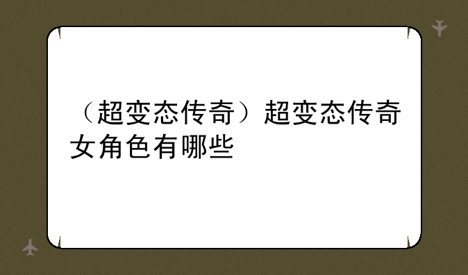 （超变态传奇）超变态传奇女角色有哪些