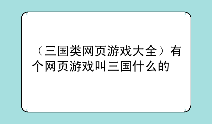 （三国类网页游戏大全）有个网页游戏叫三国什么的