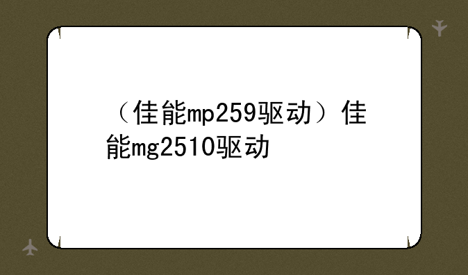 （佳能mp259驱动）佳能mg2510驱动