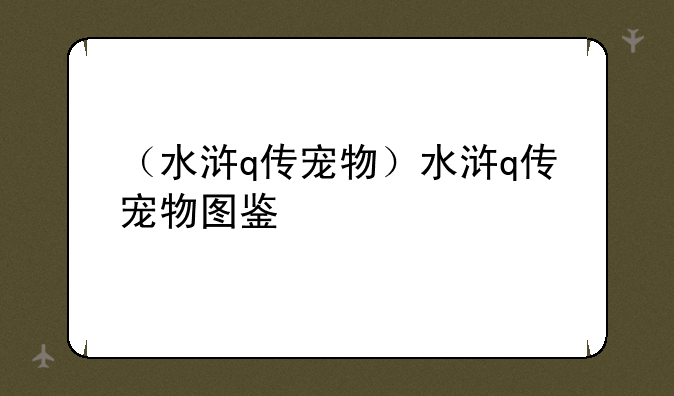 （水浒q传宠物）水浒q传宠物图鉴