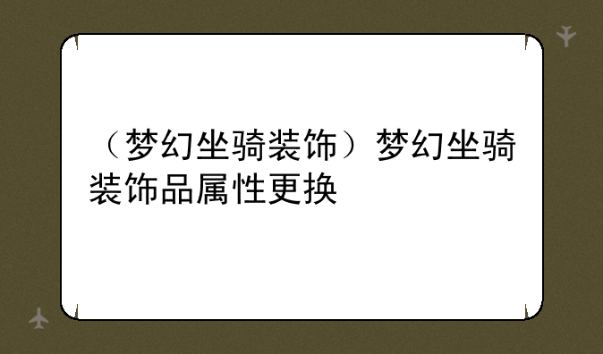 （梦幻坐骑装饰）梦幻坐骑装饰品属性更换