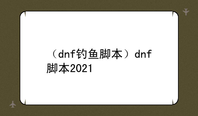 （dnf钓鱼脚本）dnf脚本2021