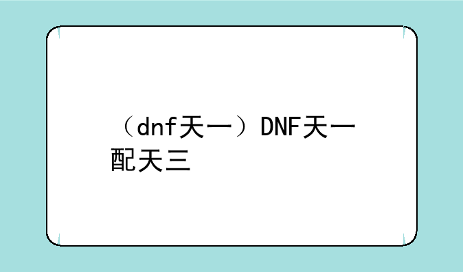 （dnf天一）DNF天一配天三