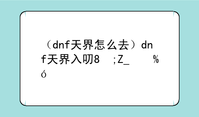 （dnf天界怎么去）dnf天界入口在哪里
