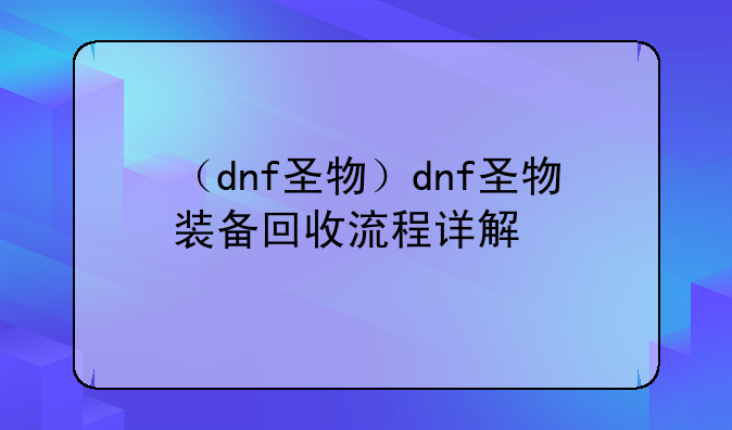 （dnf圣物）dnf圣物装备回收流程详解