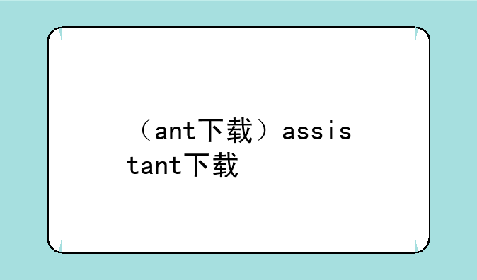 （ant下载）assistant下载