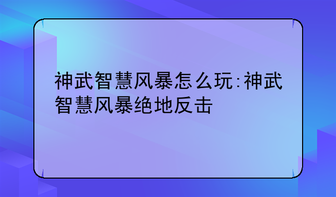 神武智慧风暴怎么玩:神武智慧风暴绝地反击