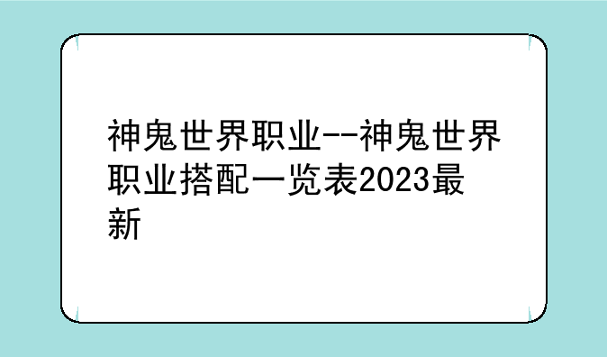 神鬼世界职业--神鬼世界职业搭配一览表2023最新