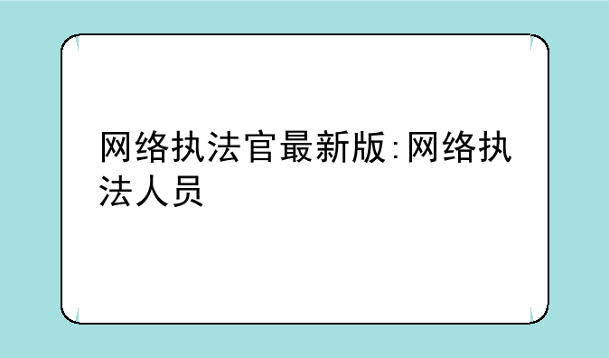 网络执法官最新版:网络执法人员