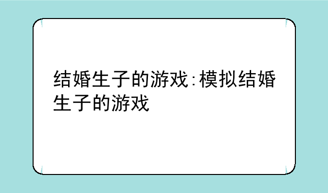 结婚生子的游戏:模拟结婚生子的游戏