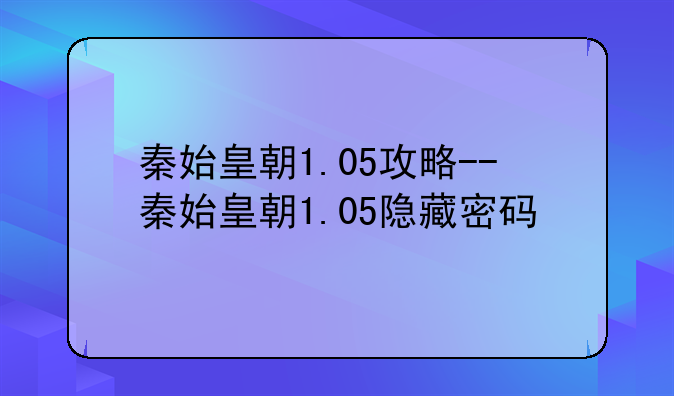 秦始皇朝1.05攻略--秦始皇朝1.05隐藏密码
