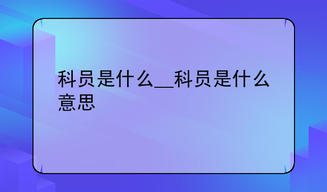 科员是什么__科员是什么意思