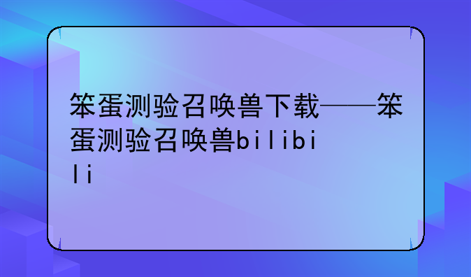 笨蛋测验召唤兽下载——笨蛋测验召唤兽bilibili