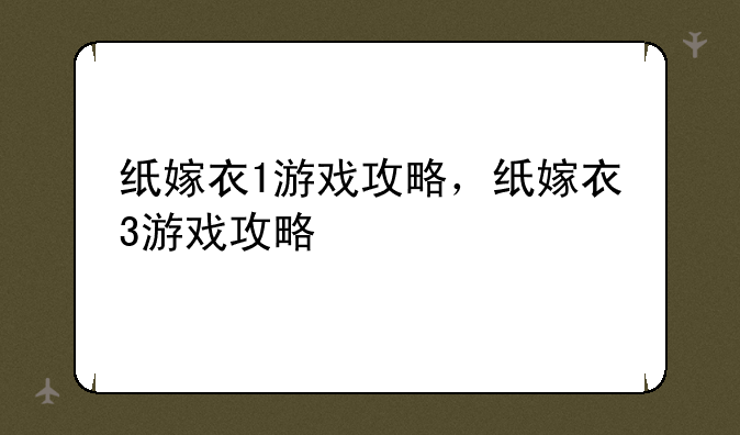 纸嫁衣1游戏攻略，纸嫁衣3游戏攻略
