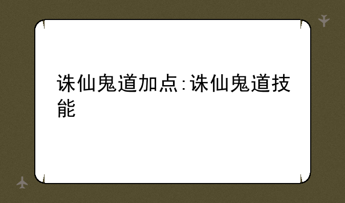 诛仙鬼道加点:诛仙鬼道技能
