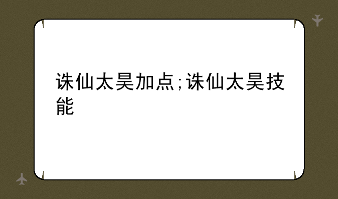 诛仙太昊加点;诛仙太昊技能