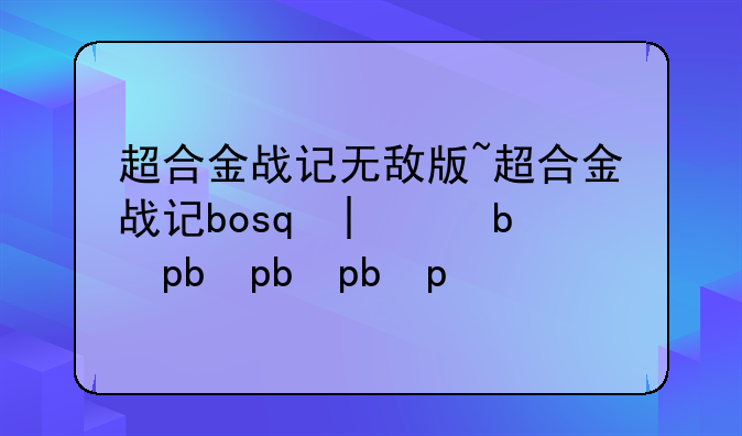 超合金战记无敌版~超合金战记boss大全