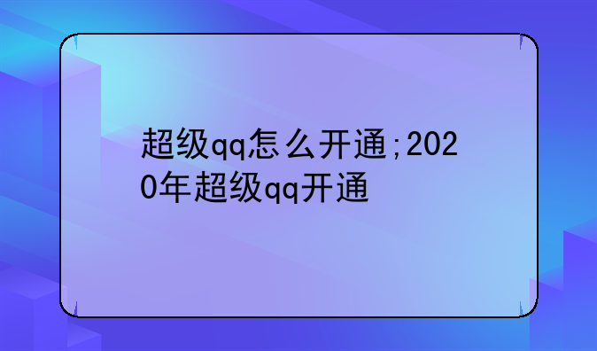 超级qq怎么开通;2020年超级qq开通