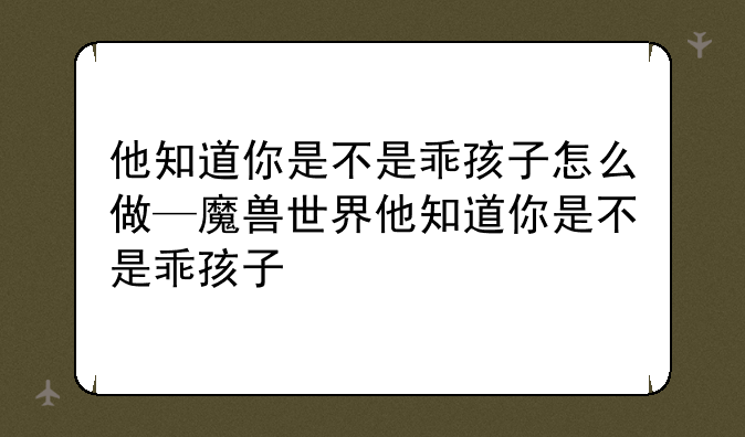 他知道你是不是乖孩子怎么做—魔兽世界他知道你是不是乖孩子