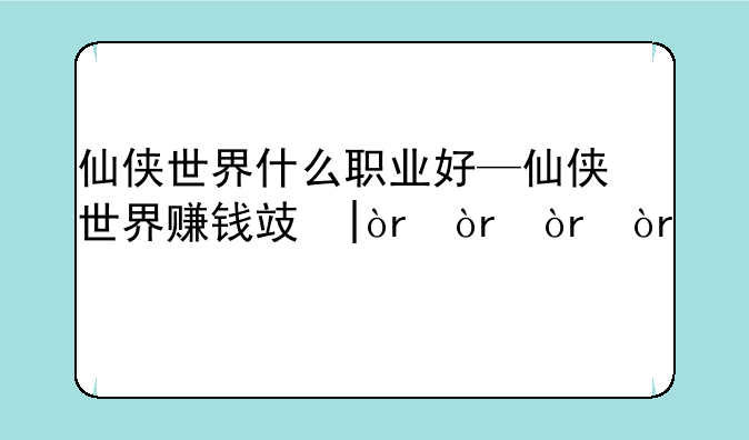 仙侠世界什么职业好—仙侠世界赚钱攻略