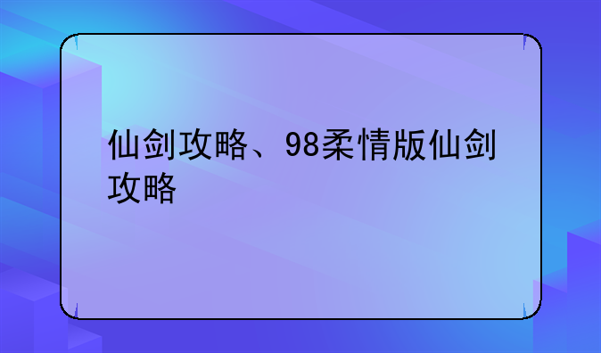 仙剑攻略、98柔情版仙剑攻略