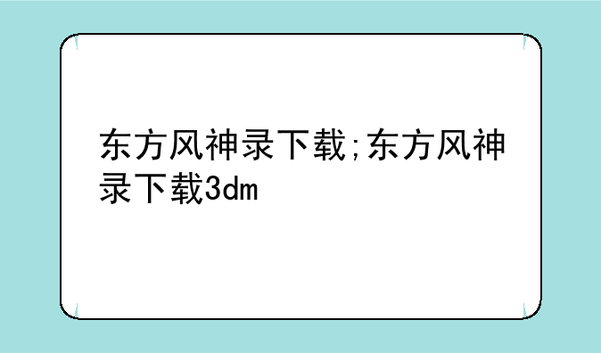东方风神录下载;东方风神录下载3dm