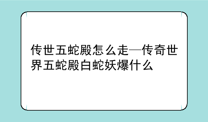 传世五蛇殿怎么走—传奇世界五蛇殿白蛇妖爆什么