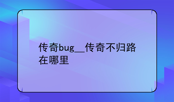 传奇bug__传奇不归路在哪里