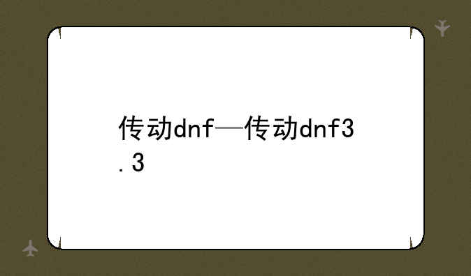 传动dnf—传动dnf3.3
