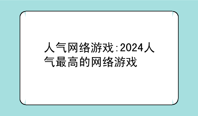 人气网络游戏:2024人气最高的网络游戏